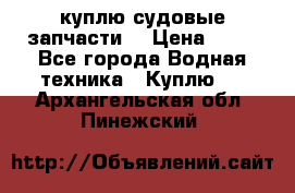 куплю судовые запчасти. › Цена ­ 13 - Все города Водная техника » Куплю   . Архангельская обл.,Пинежский 